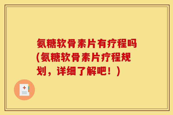氨糖软骨素片有疗程吗(氨糖软骨素片疗程规划，详细了解吧！)