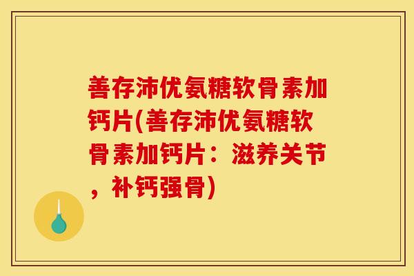 善存沛优氨糖软骨素加钙片(善存沛优氨糖软骨素加钙片：滋养关节，补钙强骨)