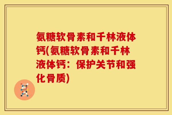 氨糖软骨素和千林液体钙(氨糖软骨素和千林液体钙：保护关节和强化骨质)