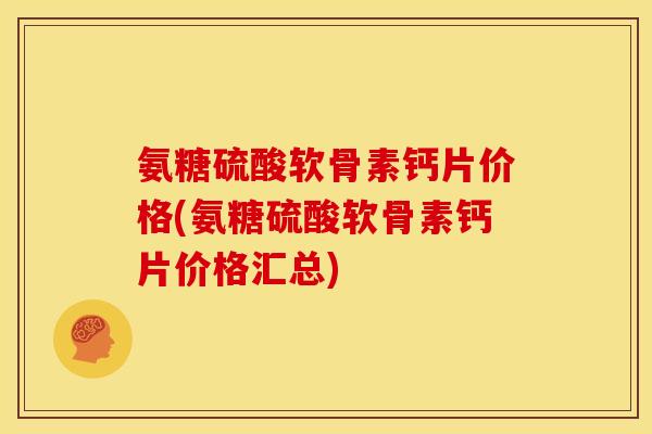氨糖硫酸软骨素钙片价格(氨糖硫酸软骨素钙片价格汇总)