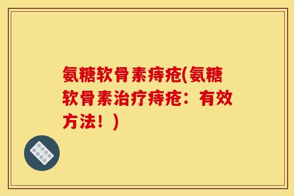 氨糖软骨素痔疮(氨糖软骨素治疗痔疮：有效方法！)