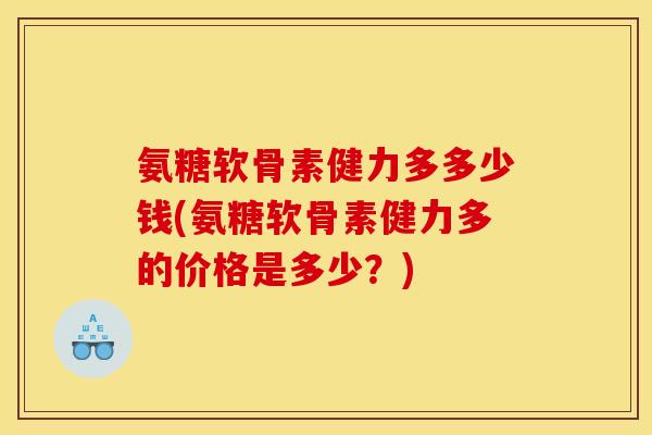 氨糖软骨素健力多多少钱(氨糖软骨素健力多的价格是多少？)
