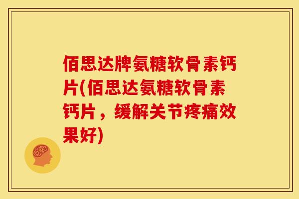 佰思达牌氨糖软骨素钙片(佰思达氨糖软骨素钙片，缓解关节疼痛效果好)