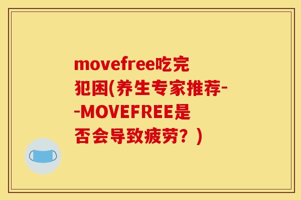 movefree吃完犯困(养生专家推荐--MOVEFREE是否会导致疲劳？)