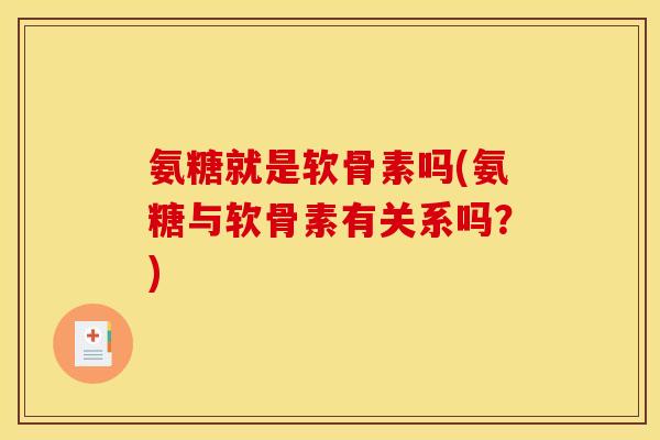 氨糖就是软骨素吗(氨糖与软骨素有关系吗？)