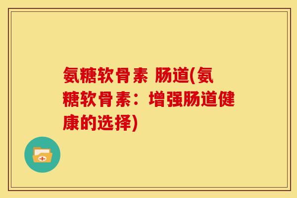 氨糖软骨素 肠道(氨糖软骨素：增强肠道健康的选择)
