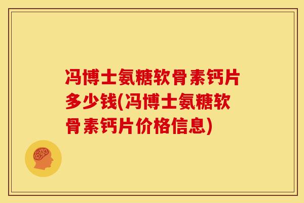 冯博士氨糖软骨素钙片多少钱(冯博士氨糖软骨素钙片价格信息)