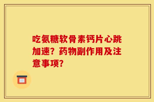 吃氨糖软骨素钙片心跳加速？药物副作用及注意事项？