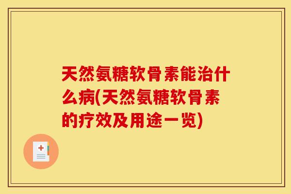 天然氨糖软骨素能治什么病(天然氨糖软骨素的疗效及用途一览)