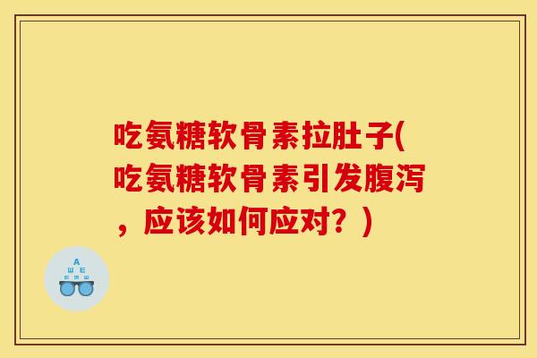 吃氨糖软骨素拉肚子(吃氨糖软骨素引发腹泻，应该如何应对？)