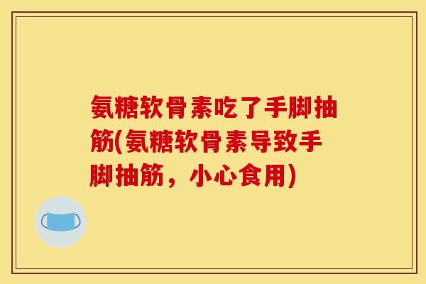 氨糖软骨素吃了手脚抽筋(氨糖软骨素导致手脚抽筋，小心食用)