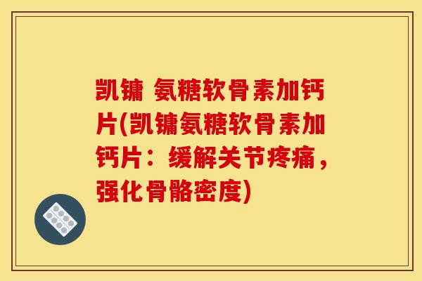 凯镛 氨糖软骨素加钙片(凯镛氨糖软骨素加钙片：缓解关节疼痛，强化骨骼密度)