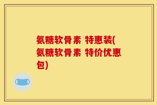 氨糖软骨素 特惠装(氨糖软骨素 特价优惠包)