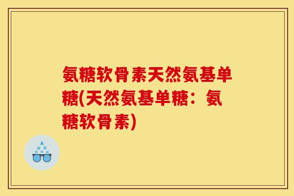 氨糖软骨素天然氨基单糖(天然氨基单糖：氨糖软骨素)