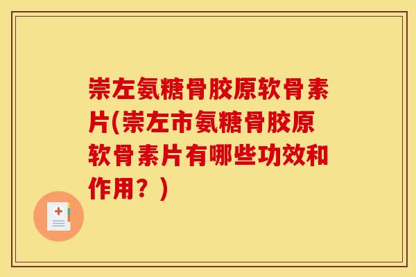 崇左氨糖骨胶原软骨素片(崇左市氨糖骨胶原软骨素片有哪些功效和作用？)