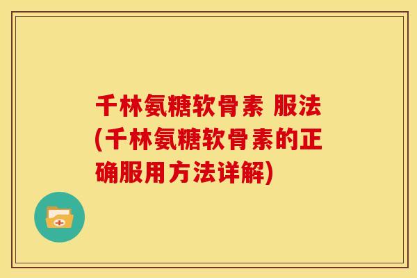 千林氨糖软骨素 服法(千林氨糖软骨素的正确服用方法详解)