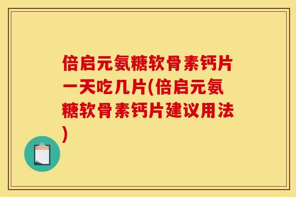 倍启元氨糖软骨素钙片一天吃几片(倍启元氨糖软骨素钙片建议用法)