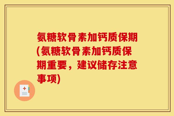氨糖软骨素加钙质保期(氨糖软骨素加钙质保期重要，建议储存注意事项)