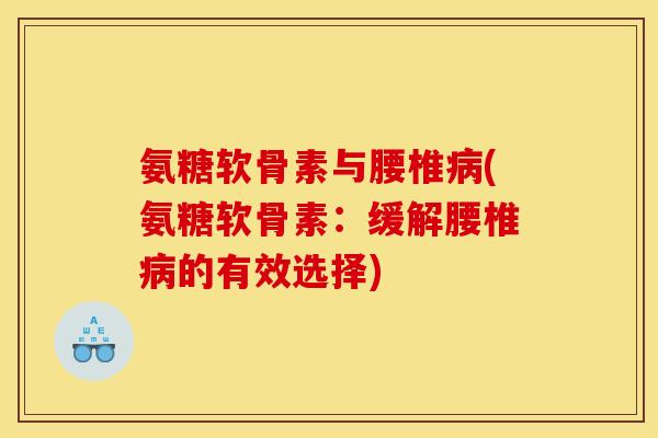 氨糖软骨素与腰椎病(氨糖软骨素：缓解腰椎病的有效选择)