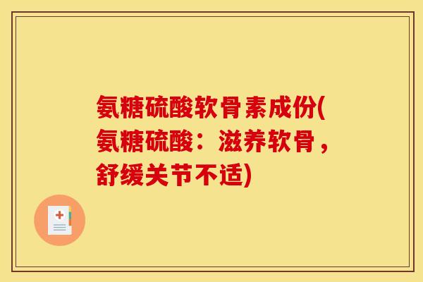 氨糖硫酸软骨素成份(氨糖硫酸：滋养软骨，舒缓关节不适)