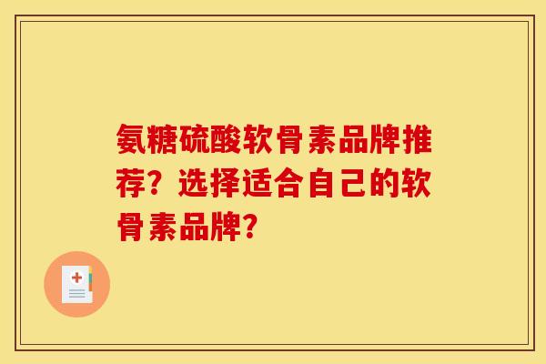 氨糖硫酸软骨素品牌推荐？选择适合自己的软骨素品牌？