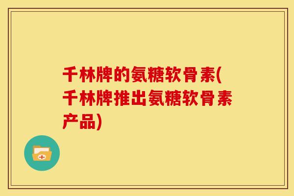 千林牌的氨糖软骨素(千林牌推出氨糖软骨素产品)