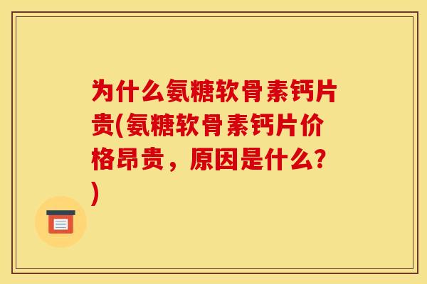 为什么氨糖软骨素钙片贵(氨糖软骨素钙片价格昂贵，原因是什么？)
