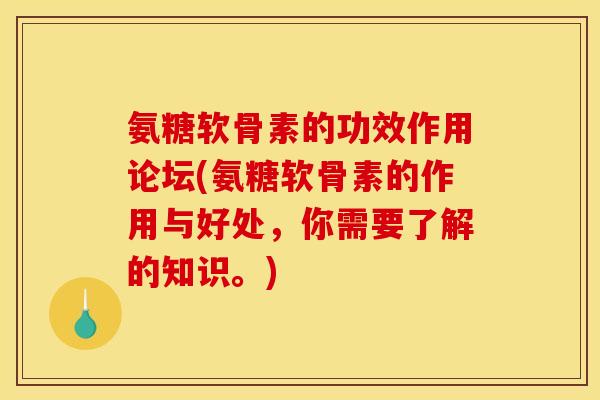 氨糖软骨素的功效作用论坛(氨糖软骨素的作用与好处，你需要了解的知识。)