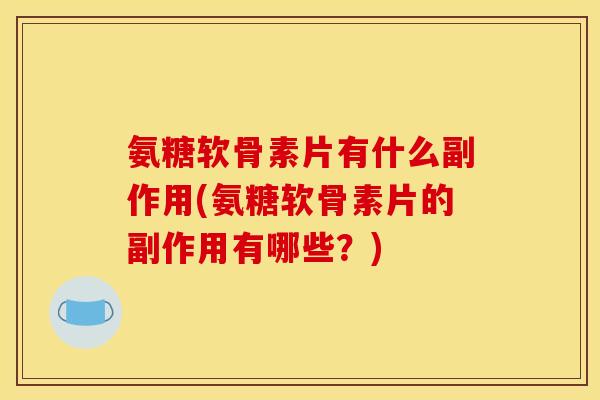 氨糖软骨素片有什么副作用(氨糖软骨素片的副作用有哪些？)