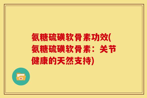 氨糖硫磺软骨素功效(氨糖硫磺软骨素：关节健康的天然支持)