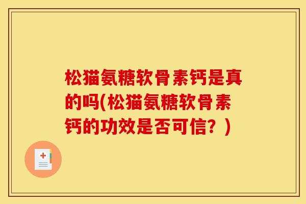 松猫氨糖软骨素钙是真的吗(松猫氨糖软骨素钙的功效是否可信？)