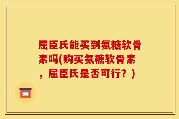屈臣氏能买到氨糖软骨素吗(购买氨糖软骨素，屈臣氏是否可行？)