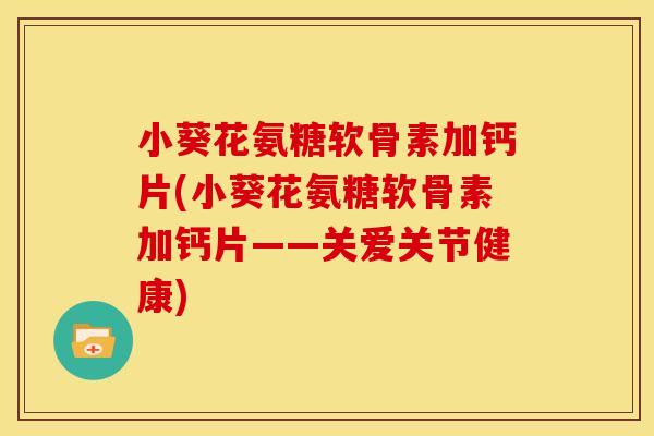 小葵花氨糖软骨素加钙片(小葵花氨糖软骨素加钙片——关爱关节健康)