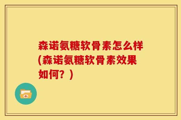 森诺氨糖软骨素怎么样(森诺氨糖软骨素效果如何？)