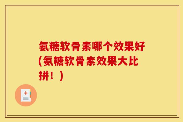 氨糖软骨素哪个效果好(氨糖软骨素效果大比拼！)