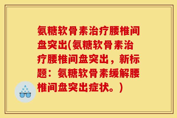 氨糖软骨素治疗腰椎间盘突出(氨糖软骨素治疗腰椎间盘突出，新标题：氨糖软骨素缓解腰椎间盘突出症状。)