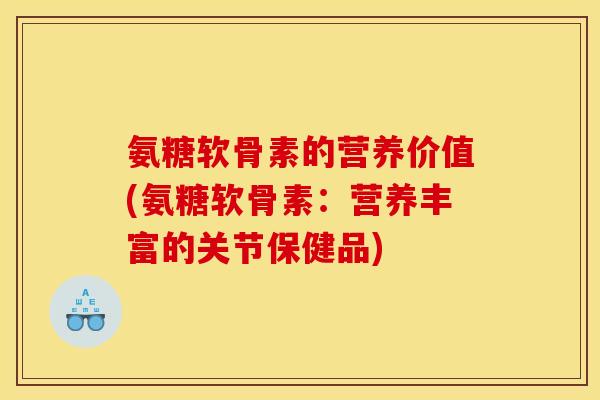 氨糖软骨素的营养价值(氨糖软骨素：营养丰富的关节保健品)