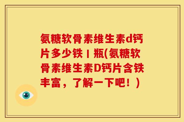 氨糖软骨素维生素d钙片多少铁丨瓶(氨糖软骨素维生素D钙片含铁丰富，了解一下吧！)