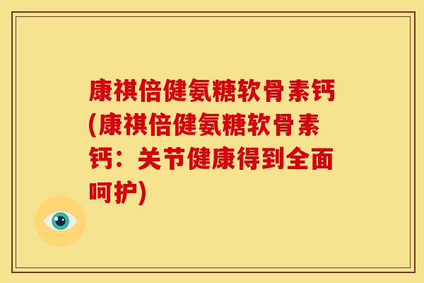 康祺倍健氨糖软骨素钙(康祺倍健氨糖软骨素钙：关节健康得到全面呵护)