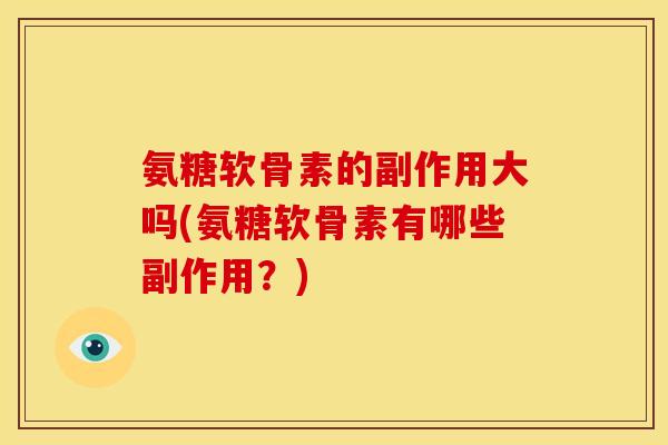 氨糖软骨素的副作用大吗(氨糖软骨素有哪些副作用？)