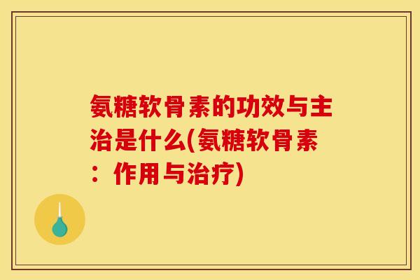 氨糖软骨素的功效与主治是什么(氨糖软骨素：作用与治疗)