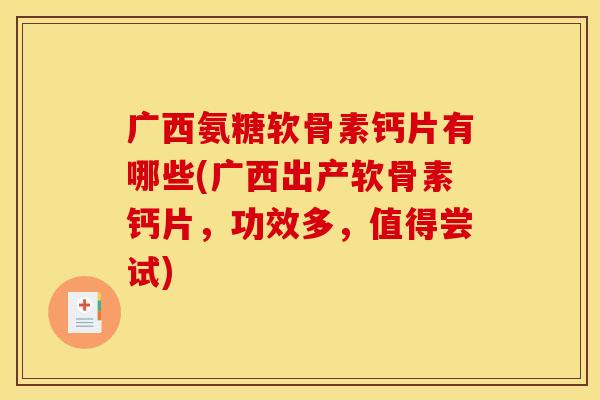 广西氨糖软骨素钙片有哪些(广西出产软骨素钙片，功效多，值得尝试)