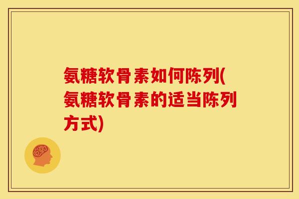 氨糖软骨素如何陈列(氨糖软骨素的适当陈列方式)