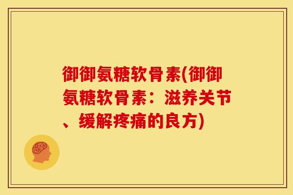 御御氨糖软骨素(御御氨糖软骨素：滋养关节、缓解疼痛的良方)
