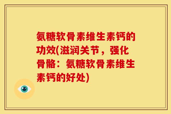 氨糖软骨素维生素钙的功效(滋润关节，强化骨骼：氨糖软骨素维生素钙的好处)
