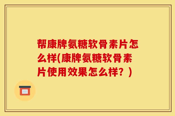 帮康牌氨糖软骨素片怎么样(康牌氨糖软骨素片使用效果怎么样？)
