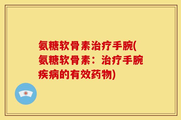 氨糖软骨素治疗手腕(氨糖软骨素：治疗手腕疾病的有效药物)