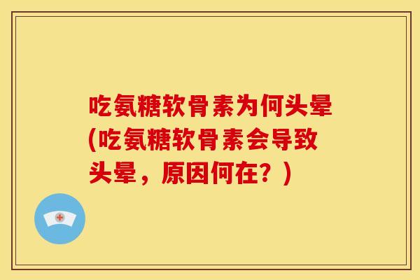 吃氨糖软骨素为何头晕(吃氨糖软骨素会导致头晕，原因何在？)
