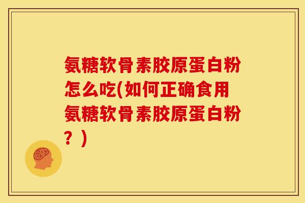 氨糖软骨素胶原蛋白粉怎么吃(如何正确食用氨糖软骨素胶原蛋白粉？)