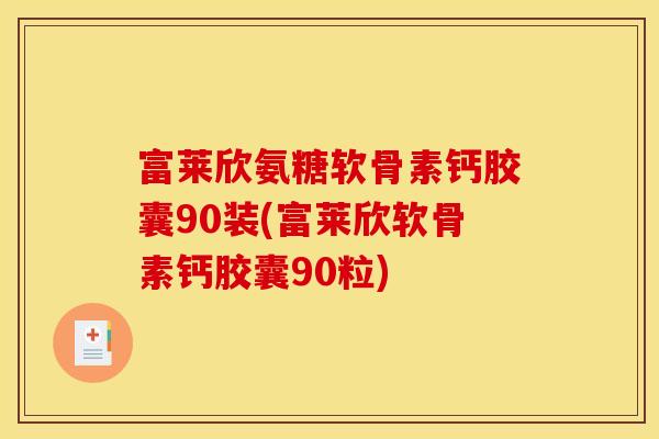 富莱欣氨糖软骨素钙胶囊90装(富莱欣软骨素钙胶囊90粒)
